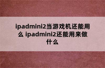 ipadmini2当游戏机还能用么 ipadmini2还能用来做什么